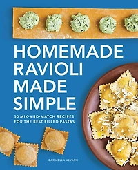Homemade Ravioli Made Simple: 50 Mix-and-Match Recipes for the Best Filled Pastas