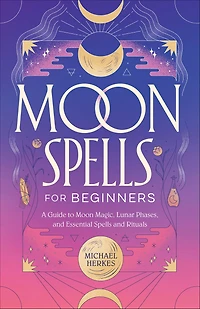 Moon Spells for Beginners: A Guide to Magic, Lunar Phases, and Essential Rituals