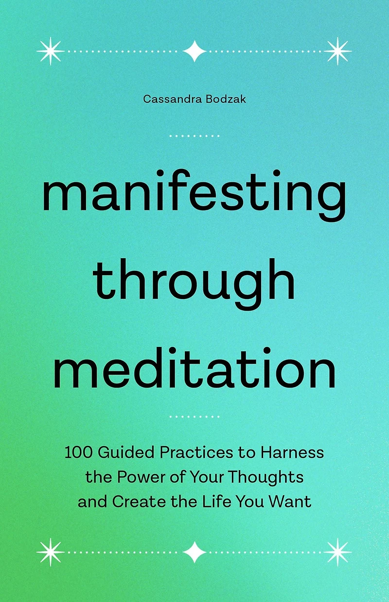 Manifesting Through Meditation: 100 Guided Practices to Harness the Power of Your Thoughts and Create Life You Want
