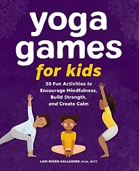 Yoga Games for Kids: 30 Fun Activities to Encourage Mindfulness, Build Strength, and Create Calm