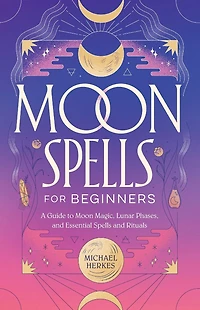 Moon Spells for Beginners: A Guide to Magic, Lunar Phases, and Essential Rituals