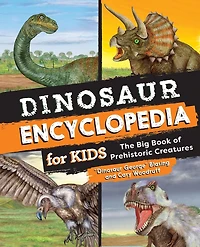Dinosaur Encyclopedia for Kids: The Big Book of Prehistoric Creatures