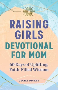 Raising Girls: Devotional for Mom: 60 Days of Uplifting, Faith-Filled Wisdom