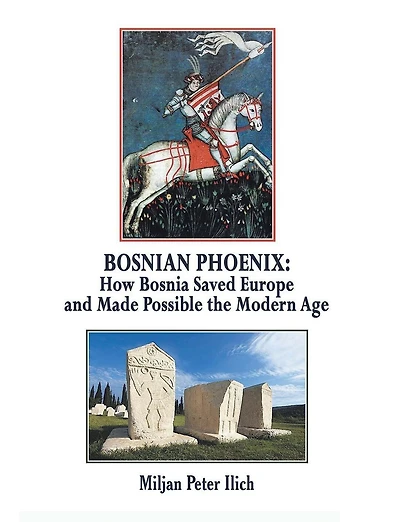 Bosnian Phoenix: How Bosnia Saved Europe and Made Possible the Modern Age