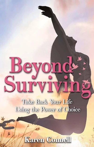 Beyond Surviving: Take Back Your Life Using the Power of Choice