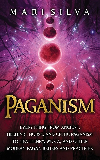 Paganism: Everything from Ancient, Hellenic, Norse, and Celtic Paganism to Heathenry, Wicca, and Other Modern Pagan Beliefs and Practices