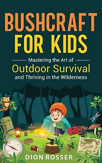 Bushcraft for Kids: Mastering the Art of Outdoor Survival and Thriving Wilderness