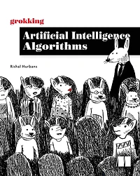 Grokking artificial intelligence Algorithms: Understand and apply the core algorithms of deep learning this friendly illustrated guide including exercises examples
