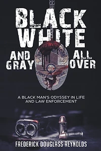 Black, White, and Gray All Over: A Black Man's Odyssey Life Law Enforcement