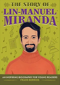 The Story of Lin-Manuel Miranda: An Inspiring Biography for Young Readers
