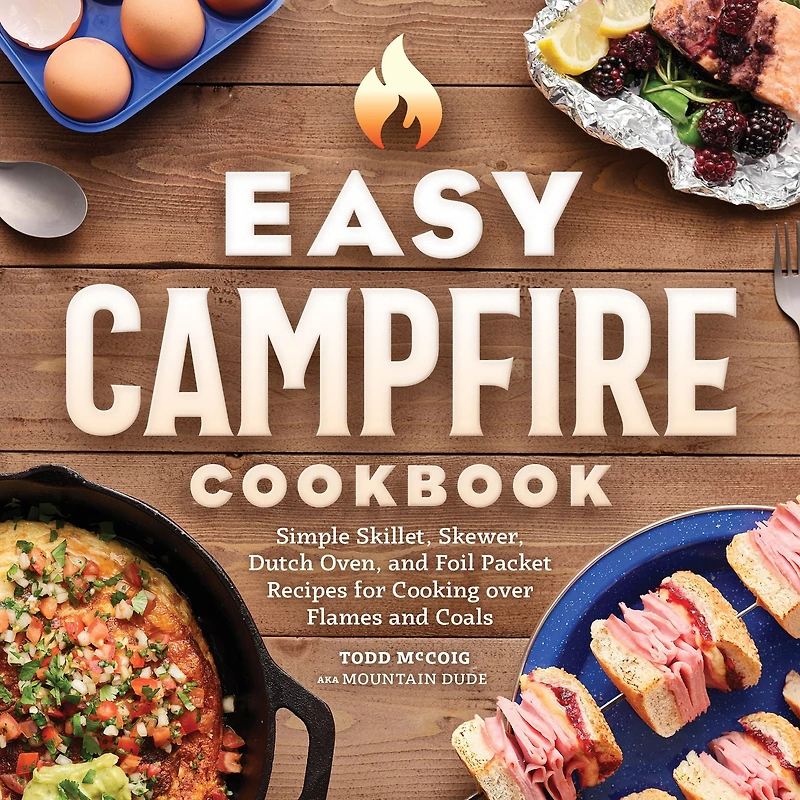 Easy Campfire Cookbook: Simple Skiller, Skewer, Dutch Oven, and Foil Packet Recipes for Cooking over Flames Coals