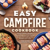 Easy Campfire Cookbook: Simple Skiller, Skewer, Dutch Oven, and Foil Packet Recipes for Cooking over Flames Coals
