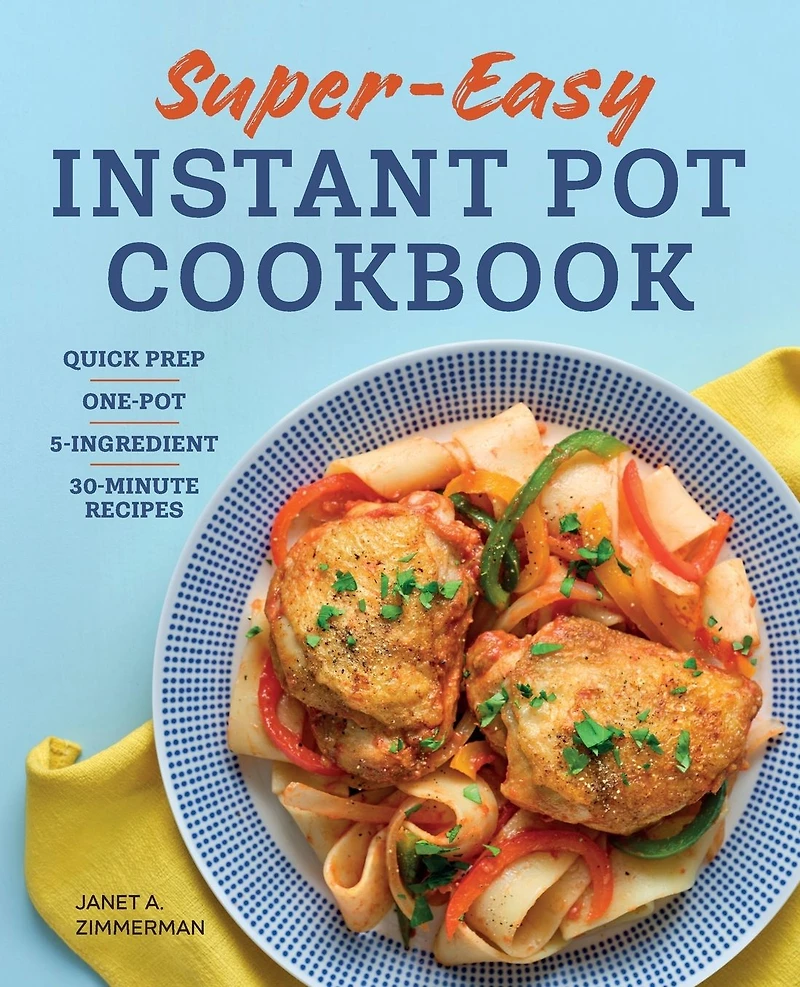 Super Easy Instant Pot Cookbook: Quick-Prep, One-Pot, 5-Ingredient, 30-Minute Recipes