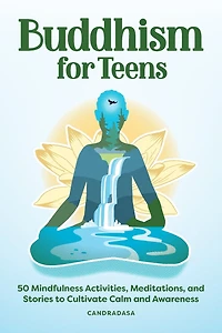 Buddhism for Teens: 50 Mindfulness Activities, Meditations, and Stories to Cultivate Calm Awareness