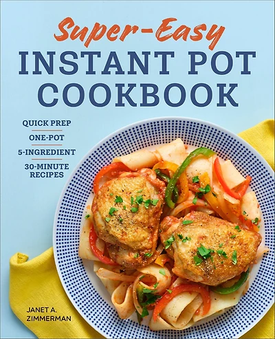 Super Easy Instant Pot Cookbook: Quick-Prep, One-Pot, 5-Ingredient, 30-Minute Recipes