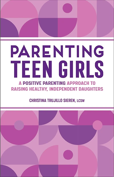 Parenting Teen Girls: A Positive Approach to Raising Healthy, Independent Daughters