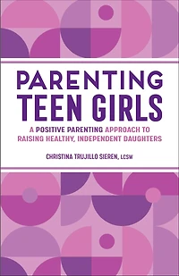 Parenting Teen Girls: A Positive Approach to Raising Healthy, Independent Daughters