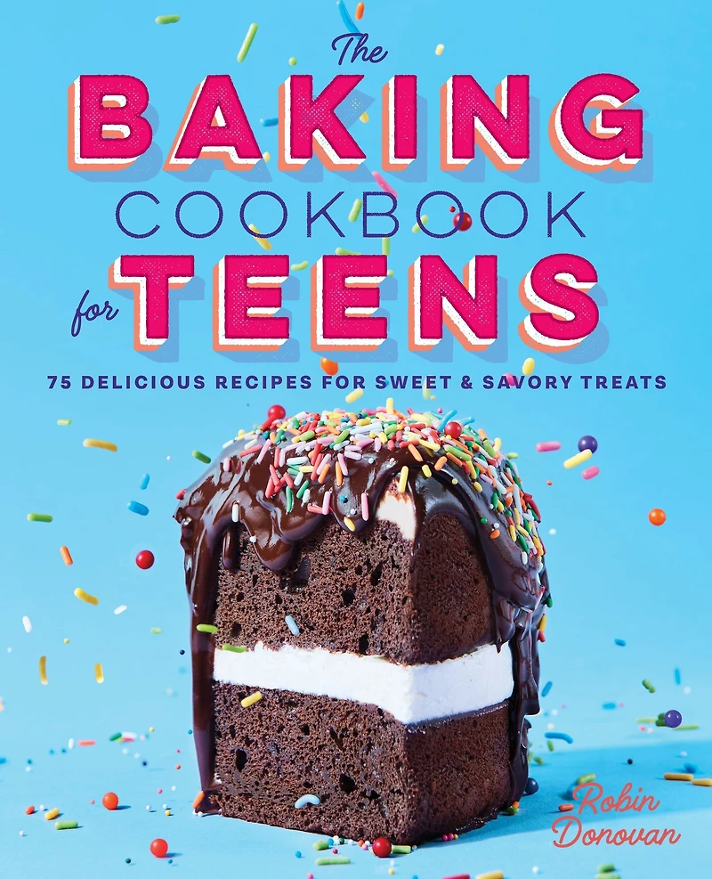 The Baking Cookbook for Teens: 75 Delicious Recipes Sweet and Savory Treats