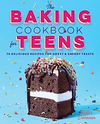 The Baking Cookbook for Teens: 75 Delicious Recipes Sweet and Savory Treats