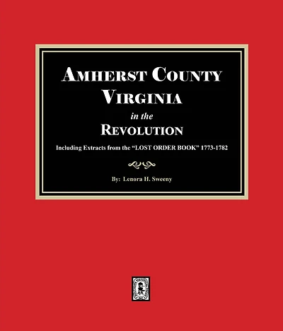 Amherst County, Virginia the Revolution. Including Extracts from "LOST ORDER BOOK" 1773-1782.