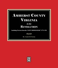 Amherst County, Virginia the Revolution. Including Extracts from "LOST ORDER BOOK" 1773-1782.