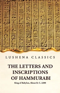 The Letters and Inscriptions of Hammurabi King of Babylon, About B. C. 2200