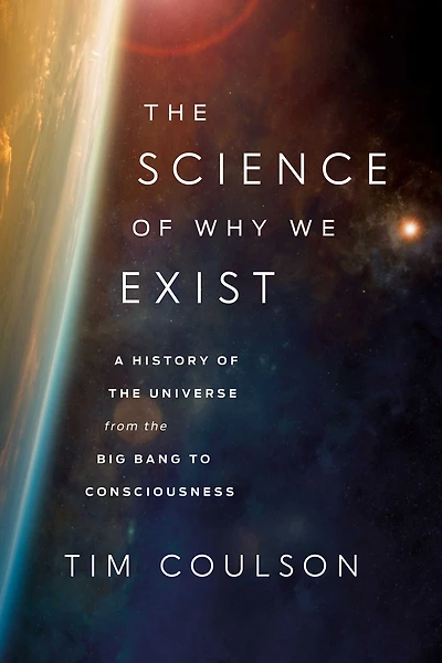 the Science of Why We Exist: A History Universe from Big Bang to Consciousness