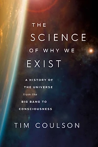 the Science of Why We Exist: A History Universe from Big Bang to Consciousness