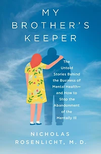 My Brother's Keeper: the Untold Stories Behind Business of Mental Health-and How to Stop Abandonment Mentally Ill