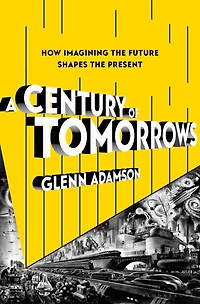 A Century of Tomorrows: How Imagining the Future Shapes Present