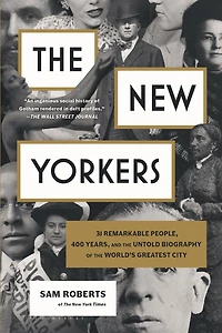 the New Yorkers: 31 Remarkable People, 400 Years, and Untold Biography of World's Greatest City