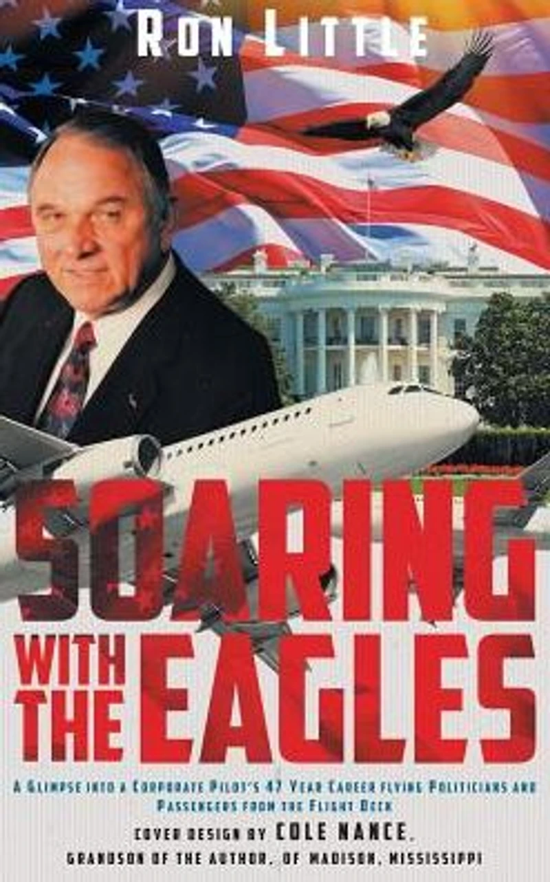 Soaring with the Eagles: A glimpse into a Corporate Pilot's 47 year career flying politicians and passengers from the flight deck.