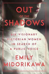 Out of the Shadows: Six Visionary Victorian Women Search a Public Voice