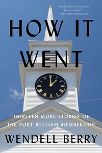 How It Went: Thirteen More Stories of the Port William Membership