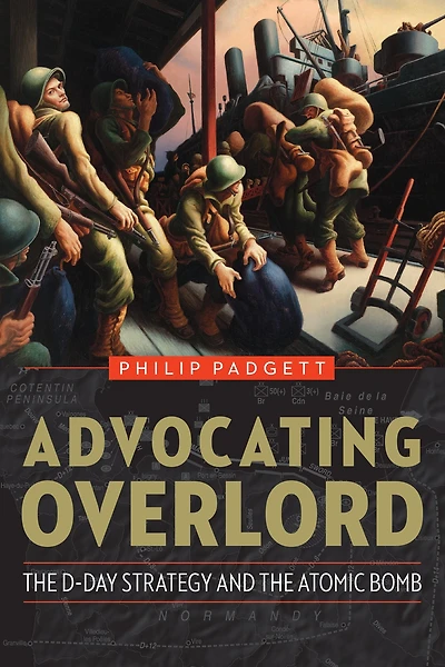 Advocating Overlord: the D-Day Strategy and Atomic Bomb