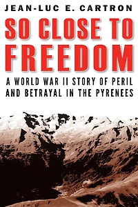 So Close to Freedom: A World War II Story of Peril and Betrayal the Pyrenees