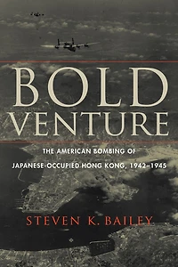 Bold Venture: The American Bombing of Japanese-Occupied Hong Kong, 1942-1945