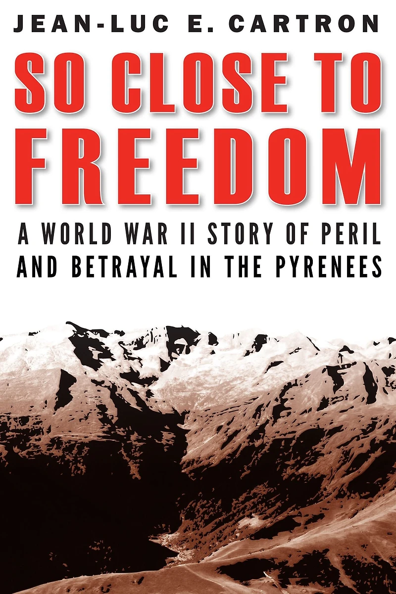 So Close to Freedom: A World War II Story of Peril and Betrayal the Pyrenees