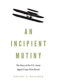 An Incipient Mutiny: the Story of U.S. Army Signal Corps Pilot Revolt