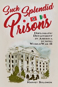 Such Splendid Prisons: Diplomatic Detainment America during World War II