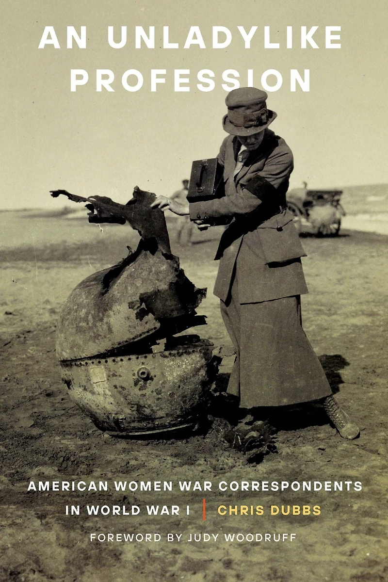 An Unladylike Profession: American Women War Correspondents World I