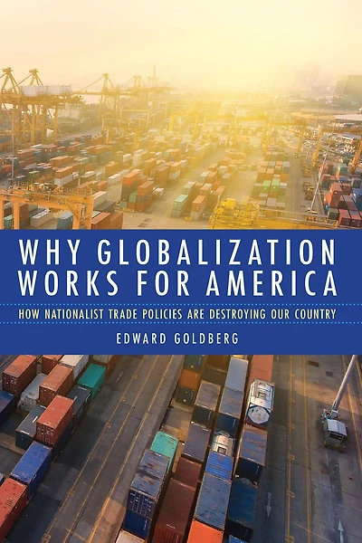 Why Globalization Works for America: How Nationalist Trade Policies Are Destroying Our Country