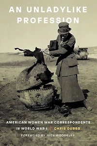 An Unladylike Profession: American Women War Correspondents World I