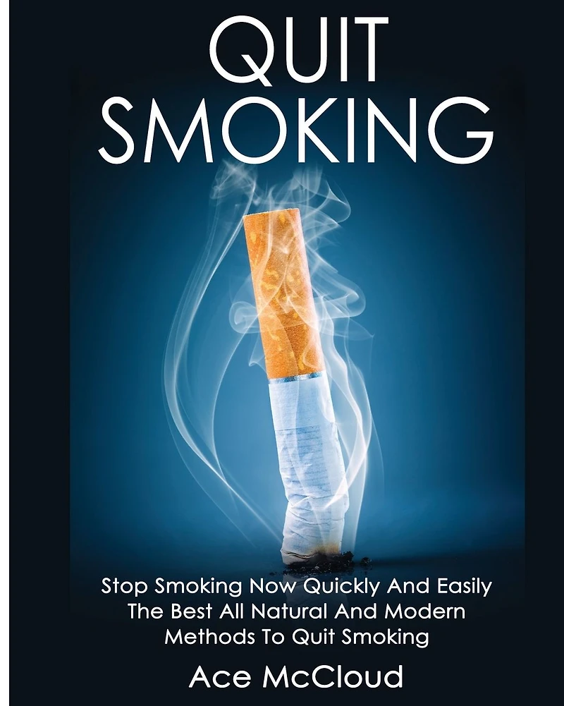 Quit Smoking: Stop Smoking Now Quickly And Easily: The Best All Natural Modern Methods To
