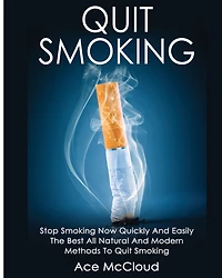 Quit Smoking: Stop Smoking Now Quickly And Easily: The Best All Natural Modern Methods To