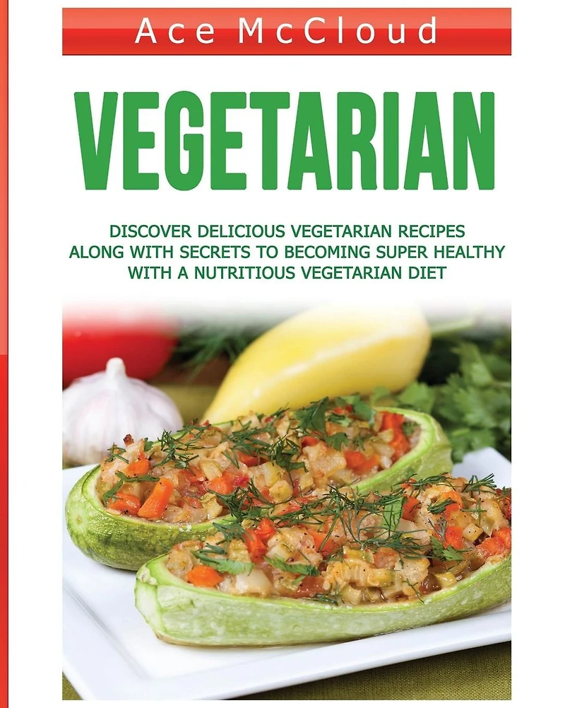 Vegetarian: Discover Delicious Vegetarian Recipes Along With Secrets To Becoming Super Healthy A Nutritious Diet