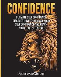 Confidence: Ultimate Self Discover How To Increase Your Confidence And Reach True Potential