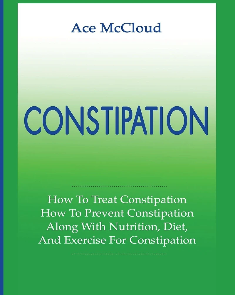 Constipation: How To Treat Prevent Along With Nutrition, Diet, And Exercise For Constipation