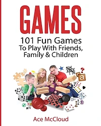 Games: 101 Fun Games To Play With Friends, Family & Children