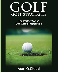 Golf: Golf Strategies: The Perfect Swing: Game Preparation